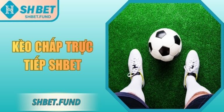 Kèo Chấp Trực Tiếp SHbet – Hướng Dẫn Toàn Diện 2025 7 Kèo chấp trực tiếp SHbet
