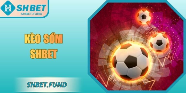 Kèo Sớm SHbet - Bí Quyết Săn Tỷ Lệ Thắng Cao Cho Tân Thủ 5 Kèo sớm SHbet