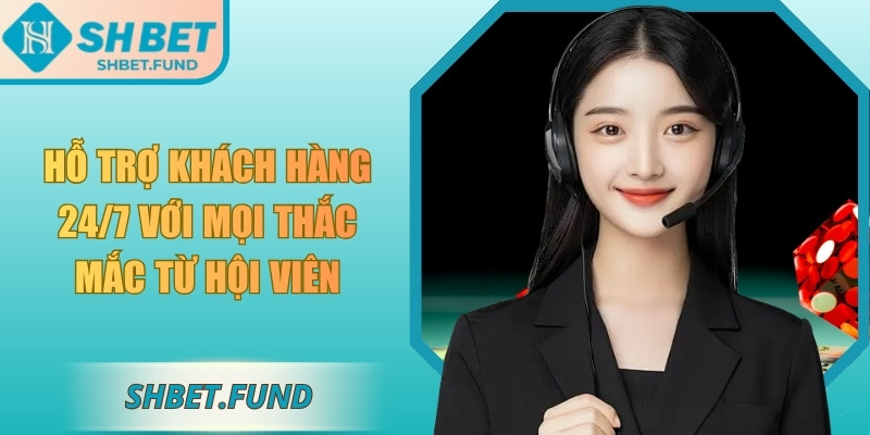 Hỗ trợ khách hàng 24/7 với mọi thắc mắc từ hội viên